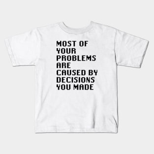 Most Of Your Problems Are Caused By Decisions You Made Kids T-Shirt